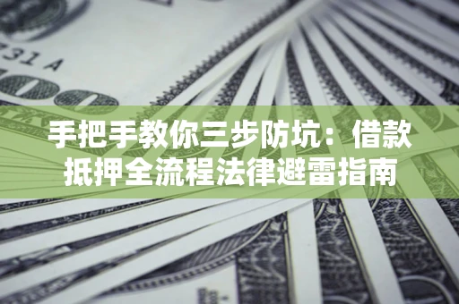 武汉手把手教你三步防坑：借款抵押全流程法律避雷指南