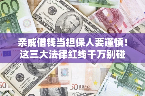 武汉亲戚借钱当担保人要谨慎！这三大法律红线千万别碰