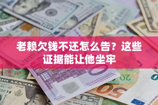 武汉老赖欠钱不还怎么告？这些证据能让他坐牢