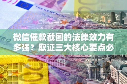 武汉微信催款截图的法律效力有多强？取证三大核心要点必须知道！