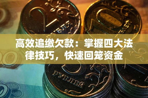 武汉高效追缴欠款：掌握四大法律技巧，快速回笼资金