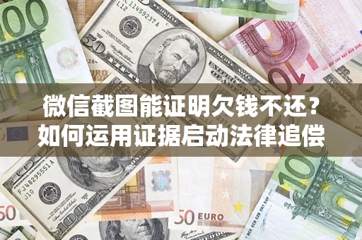 武汉微信截图能证明欠钱不还？如何运用证据启动法律追偿程序？