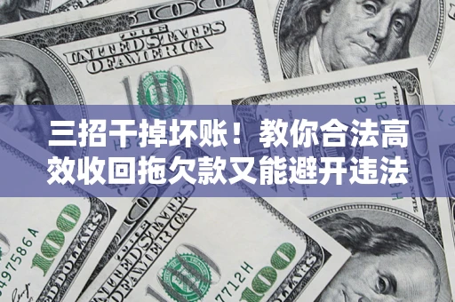 武汉三招干掉坏账！教你合法高效收回拖欠款又能避开违法雷区