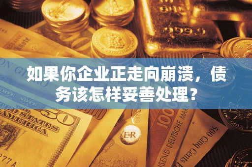武汉如果你企业正走向崩溃，债务该怎样妥善处理？