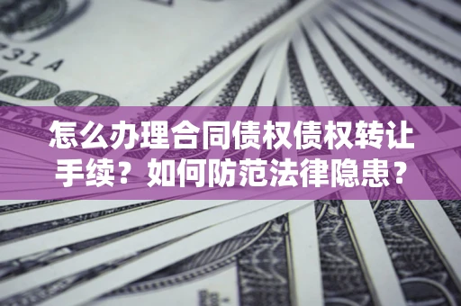 武汉怎么办理合同债权债权转让手续？如何防范法律隐患？