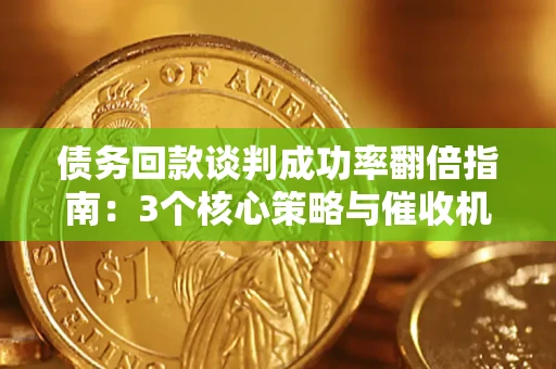 武汉债务回款谈判成功率翻倍指南：3个核心策略与催收机构避坑法则
