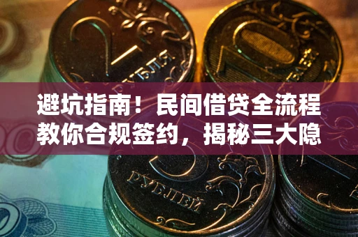 武汉避坑指南！民间借贷全流程教你合规签约，揭秘三大隐形陷阱