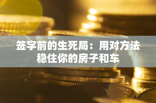 武汉签字前的生死局：用对方法稳住你的房子和车