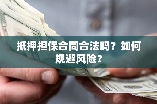 武汉抵押担保合同合法吗？如何规避风险？
