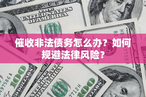 武汉催收非法债务怎么办？如何规避法律风险？
