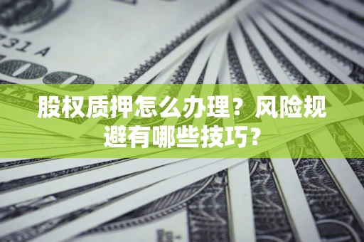 武汉股权质押怎么办理？风险规避有哪些技巧？