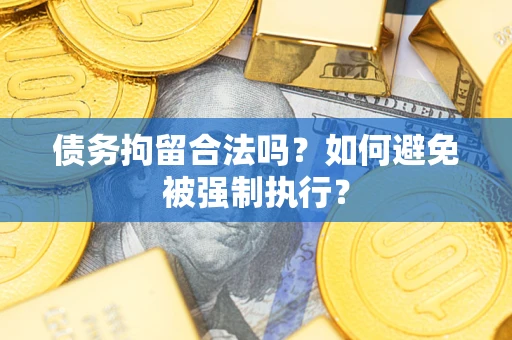 武汉债务拘留合法吗？如何避免被强制执行？