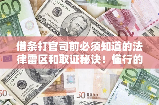 武汉借条打官司前必须知道的法律雷区和取证秘诀！懂行的人已经留好这些证据