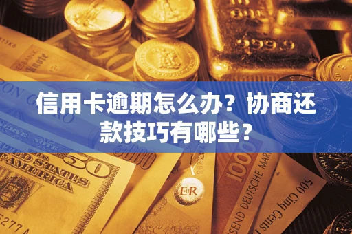 武汉信用卡逾期怎么办？协商还款技巧有哪些？