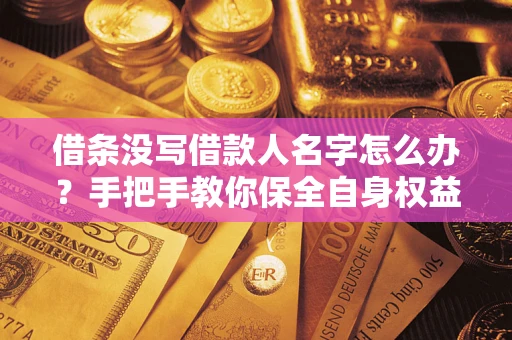 武汉借条没写借款人名字怎么办？手把手教你保全自身权益