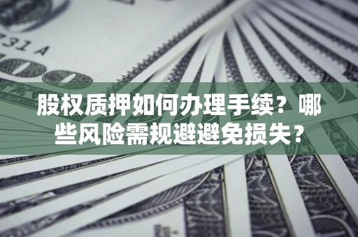 武汉股权质押如何办理手续？哪些风险需规避避免损失？