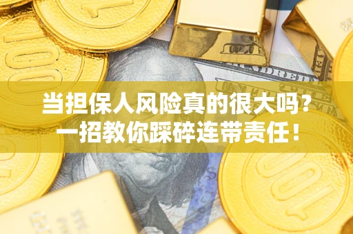 武汉当担保人风险真的很大吗？一招教你踩碎连带责任！