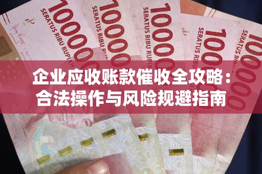 武汉企业应收账款催收全攻略：合法操作与风险规避指南