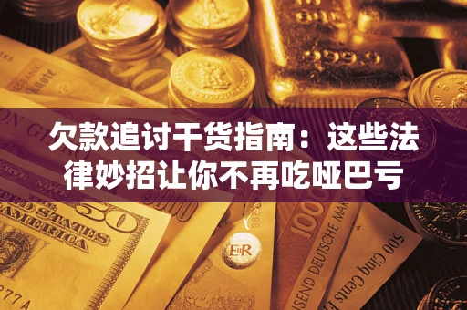 武汉欠款追讨干货指南：这些法律妙招让你不再吃哑巴亏