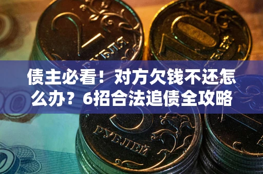 武汉债主必看！对方欠钱不还怎么办？6招合法追债全攻略