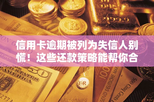 武汉信用卡逾期被列为失信人别慌！这些还款策略能帮你合法止损