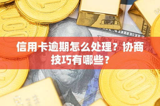 武汉信用卡逾期怎么处理？协商技巧有哪些？