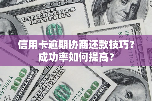 武汉信用卡逾期协商还款技巧？成功率如何提高？