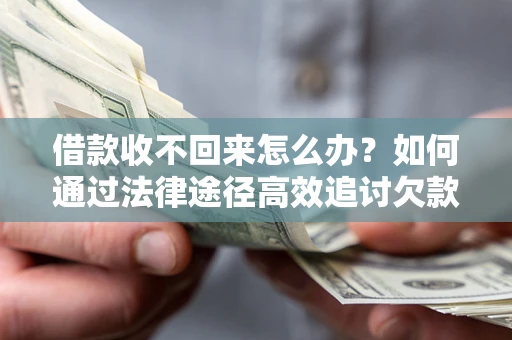 武汉借款收不回来怎么办?如何通过法律途径高效追讨欠款? 武汉借款收不回来怎么办?如何通过法律途径高效追讨欠款?