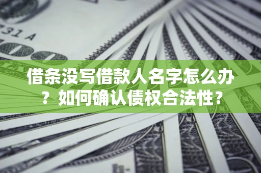 武汉借条没写借款人名字怎么办？如何确认债权合法性？