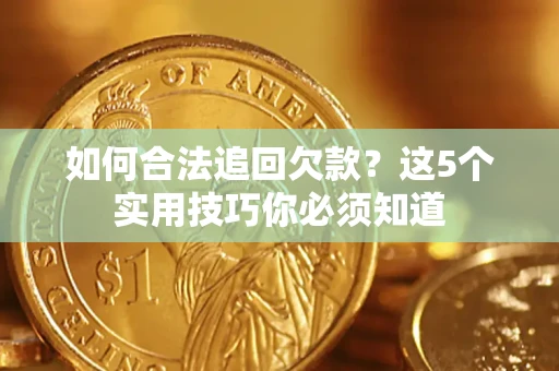 武汉如何合法追回欠款？这5个实用技巧你必须知道