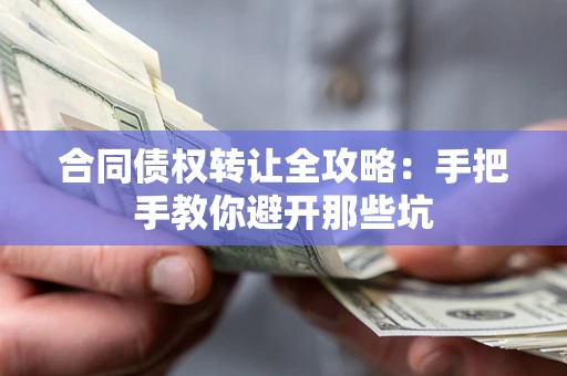 武汉合同债权转让全攻略：手把手教你避开那些坑