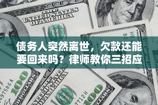武汉债务人突然离世，欠款还能要回来吗？律师教你三招应对