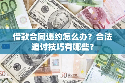 武汉借款合同违约怎么办？合法追讨技巧有哪些？