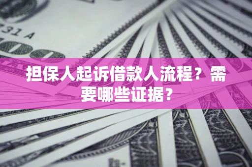 武汉担保人起诉借款人流程?需要哪些证据? 武汉担保人起诉借款人流程?需要哪些证据?