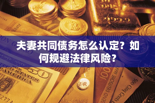 武汉夫妻共同债务怎么认定？如何规避法律风险？