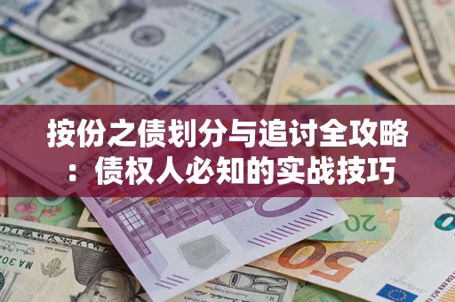 武汉按份之债划分与追讨全攻略：债权人必知的实战技巧