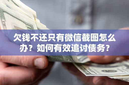 武汉欠钱不还只有微信截图怎么办？如何有效追讨债务？