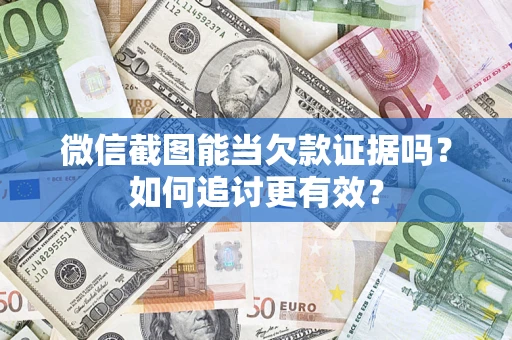 武汉微信截图能当欠款证据吗？如何追讨更有效？