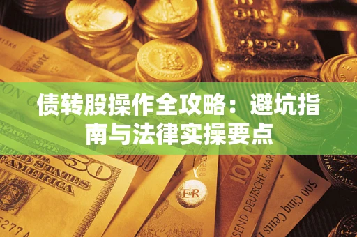 武汉债转股操作全攻略：避坑指南与法律实操要点