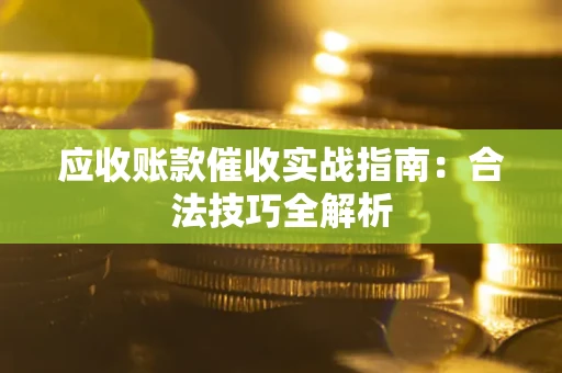武汉应收账款催收实战指南：合法技巧全解析