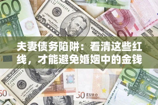 武汉夫妻债务陷阱：看清这些红线，才能避免婚姻中的金钱危机