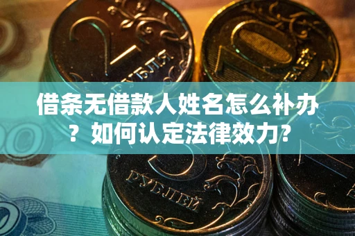 武汉借条无借款人姓名怎么补办？如何认定法律效力？