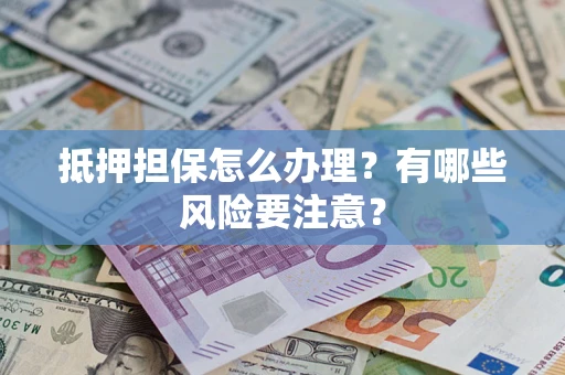 武汉抵押担保怎么办理？有哪些风险要注意？