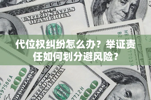 武汉代位权纠纷怎么办？举证责任如何划分避风险？