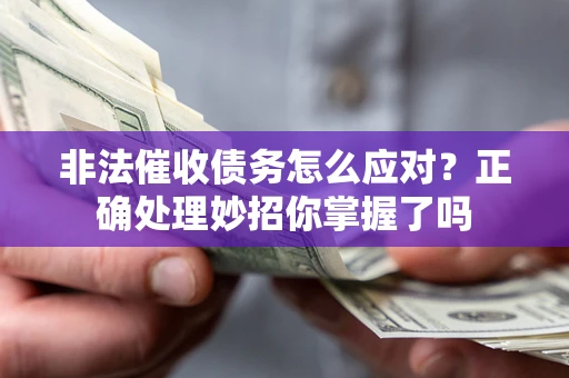 武汉非法催收债务怎么应对？正确处理妙招你掌握了吗
