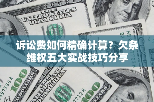武汉诉讼费如何精确计算？欠条维权五大实战技巧分享
