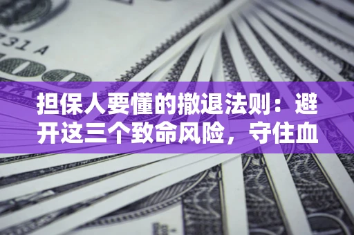 武汉担保人要懂的撤退法则：避开这三个致命风险，守住血汗钱