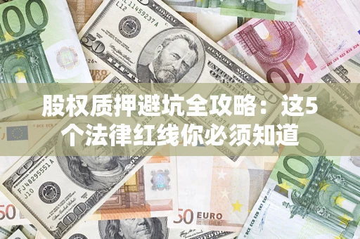 武汉股权质押避坑全攻略：这5个法律红线你必须知道