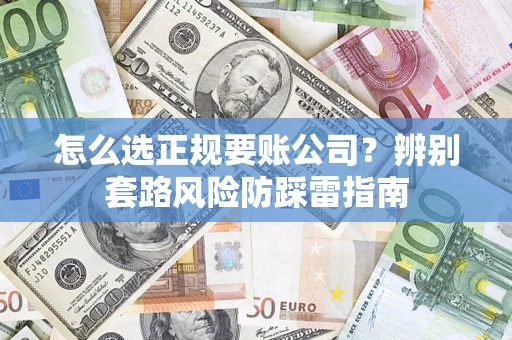 武汉怎么选正规要账公司？辨别套路风险防踩雷指南