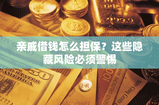 武汉亲戚借钱怎么担保？这些隐藏风险必须警惕